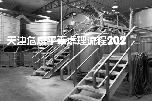 天津危廢平臺處理流程2023年最新危險廢棄物處理的專業(yè)之道？